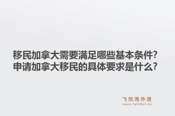 移民加拿大需要满足哪些基本条件？申请加拿大移民的具体要求是什么？1.jpg