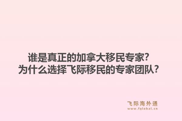 谁是真正的加拿大移民专家？为什么选择飞际移民的专家团队？1.jpg