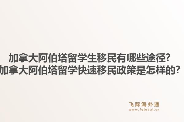 加拿大阿伯塔留学生移民有哪些途径？加拿大阿伯塔留学快速移民政策是怎样的？1.jpg