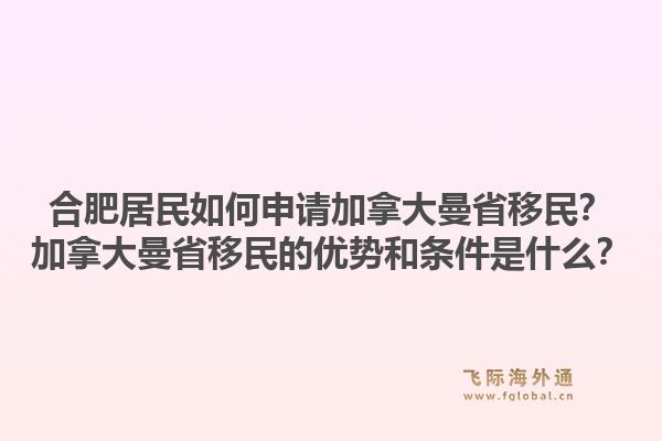 合肥居民如何申请加拿大曼省移民？加拿大曼省移民的优势和条件是什么？1.jpg