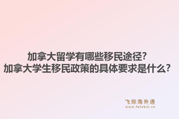 加拿大留学有哪些移民途径？加拿大学生移民政策的具体要求是什么？1.jpg