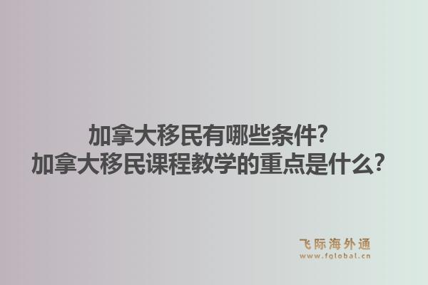 加拿大移民有哪些条件？加拿大移民课程教学的重点是什么？1.jpg