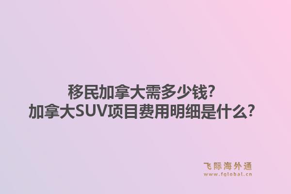 移民加拿大需多少钱？加拿大SUV项目费用明细是什么？1.jpg