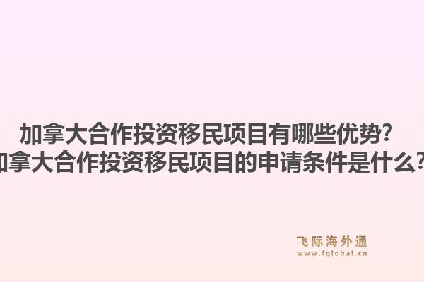 加拿大合作投资移民项目有哪些优势？加拿大合作投资移民项目的申请条件是什么？1.jpg