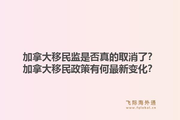 加拿大移民监是否真的取消了？加拿大移民政策有何最新变化？1.jpg