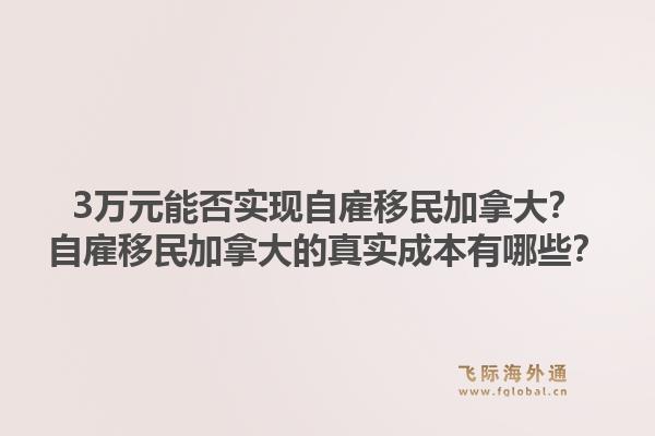 3万元能否实现自雇移民加拿大？自雇移民加拿大的真实成本有哪些？1.jpg