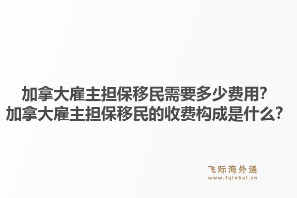 加拿大雇主担保移民需要多少费用？加拿大雇主担保移民的收费构成是什么？1.jpg