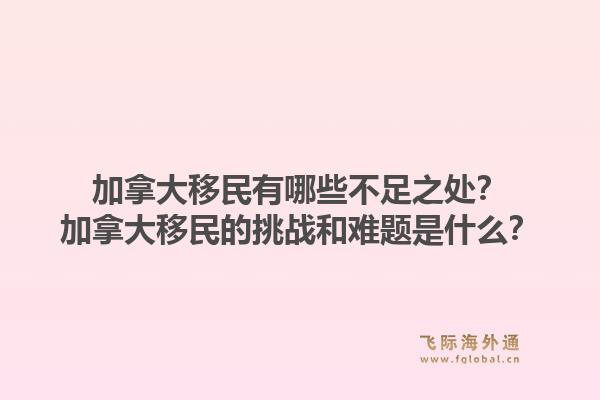 加拿大移民有哪些不足之处？加拿大移民的挑战和难题是什么？1.jpg