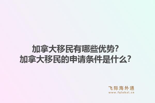 加拿大移民有哪些优势？加拿大移民的申请条件是什么？1.jpg
