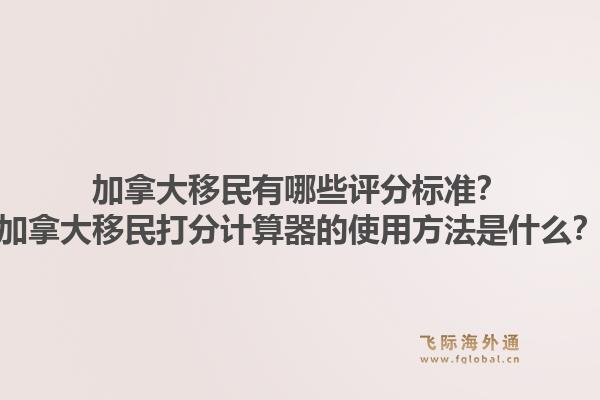 加拿大移民有哪些评分标准？加拿大移民打分计算器的使用方法是什么？1.jpg