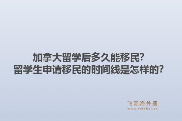 加拿大留学后多久能移民？留学生申请移民的时间线是怎样的？1.jpg