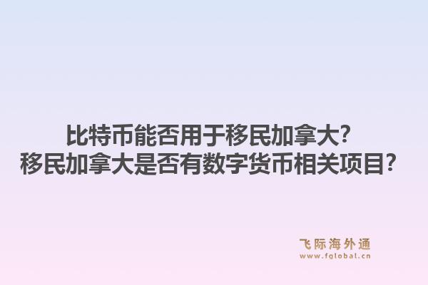 比特币能否用于移民加拿大？移民加拿大是否有数字货币相关项目？1.jpg