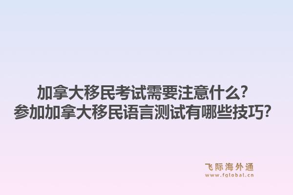 加拿大移民考试需要注意什么？参加加拿大移民语言测试有哪些技巧？1.jpg