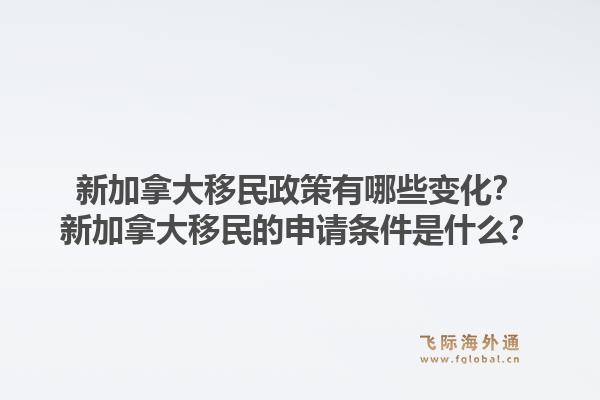 新加拿大移民政策有哪些变化？新加拿大移民的申请条件是什么？1.jpg