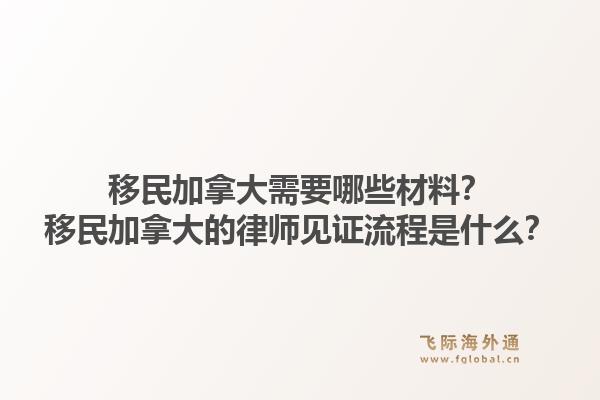 移民加拿大需要哪些材料？移民加拿大的律师见证流程是什么？1.jpg