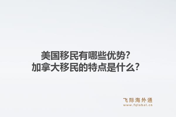 美国移民有哪些优势？加拿大移民的特点是什么？1.jpg
