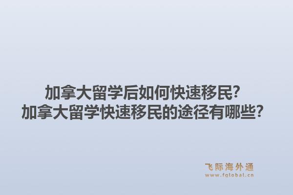 加拿大留学后如何快速移民？加拿大留学快速移民的途径有哪些？1.jpg
