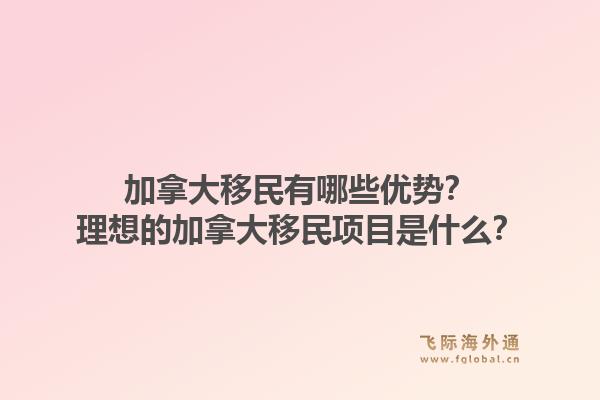 加拿大移民有哪些优势？理想的加拿大移民项目是什么？1.jpg