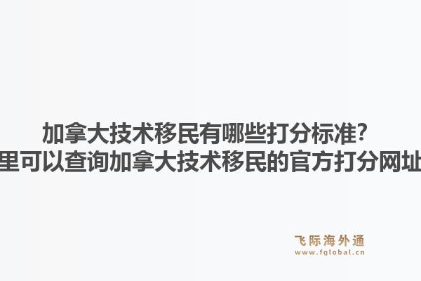 加拿大技术移民有哪些打分标准？哪里可以查询加拿大技术移民的官方打分网址？1.jpg