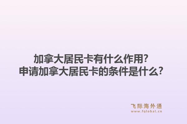 加拿大居民卡有什么作用？申请加拿大居民卡的条件是什么？1.jpg