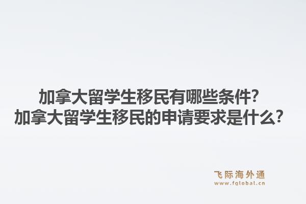 加拿大留学生移民有哪些条件？加拿大留学生移民的申请要求是什么？1.jpg