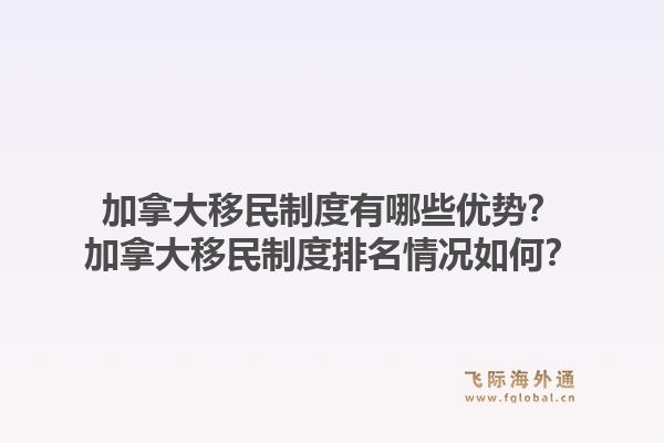 加拿大移民制度有哪些优势？加拿大移民制度排名情况如何？1.jpg