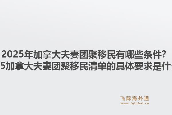 2025年加拿大夫妻团聚移民有哪些条件？2025加拿大夫妻团聚移民清单的具体要求是什么？1.jpg