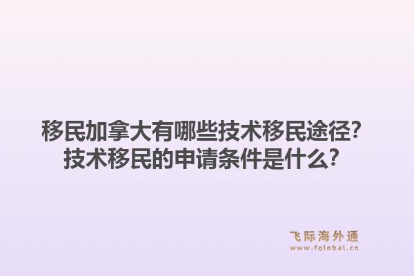 移民加拿大有哪些技术移民途径？技术移民的申请条件是什么？1.jpg