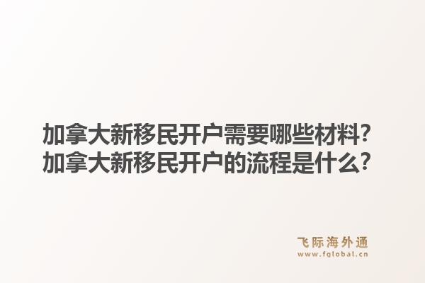 加拿大新移民开户需要哪些材料？加拿大新移民开户的流程是什么？1.jpg