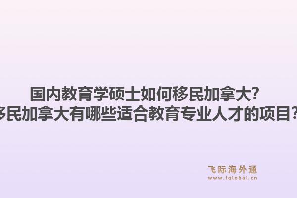 国内教育学硕士如何移民加拿大？移民加拿大有哪些适合教育专业人才的项目？1.jpg
