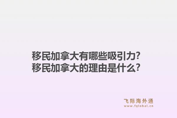移民加拿大有哪些吸引力？移民加拿大的理由是什么？1.jpg
