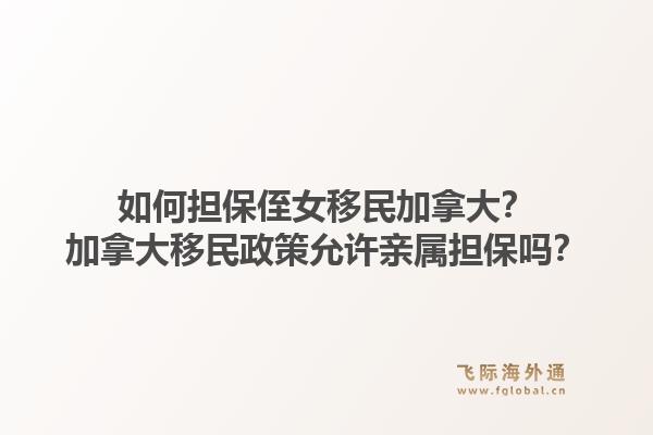 如何担保侄女移民加拿大？加拿大移民政策允许亲属担保吗？1.jpg