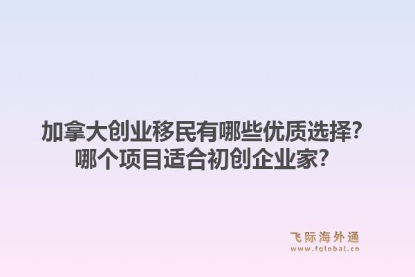 加拿大创业移民有哪些优质选择？哪个项目适合初创企业家？1.jpg