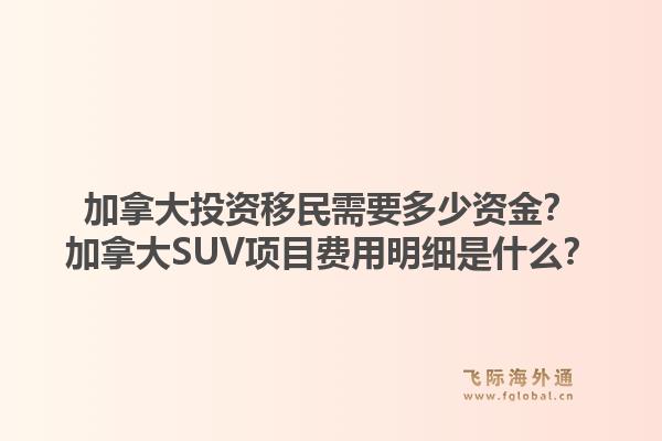 加拿大投资移民需要多少资金？加拿大SUV项目费用明细是什么？1.jpg