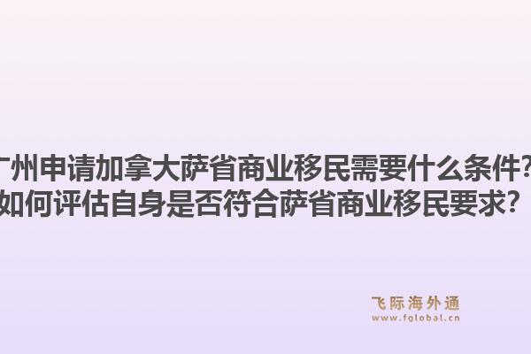 广州申请加拿大萨省商业移民需要什么条件？如何评估自身是否符合萨省商业移民要求？1.jpg