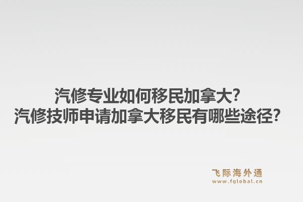 汽修专业如何移民加拿大？汽修技师申请加拿大移民有哪些途径？1.jpg