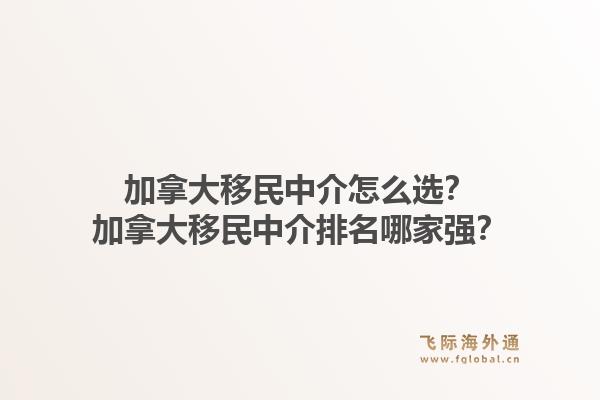 加拿大移民中介怎么选？加拿大移民中介排名哪家强？1.jpg