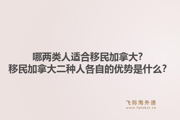 哪两类人适合移民加拿大？移民加拿大二种人各自的优势是什么？1.jpg