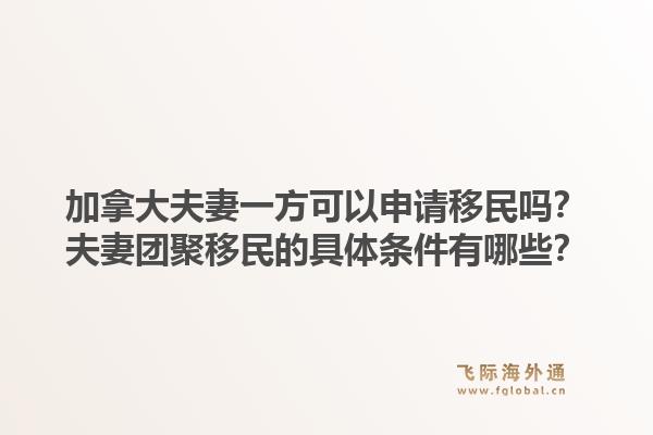 加拿大夫妻一方可以申请移民吗？夫妻团聚移民的具体条件有哪些？1.jpg