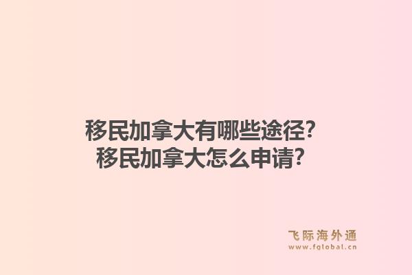 移民加拿大有哪些途径？移民加拿大怎么申请？1.jpg