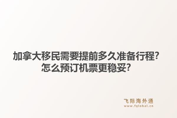 加拿大移民需要提前多久准备行程？怎么预订机票更稳妥？1.jpg