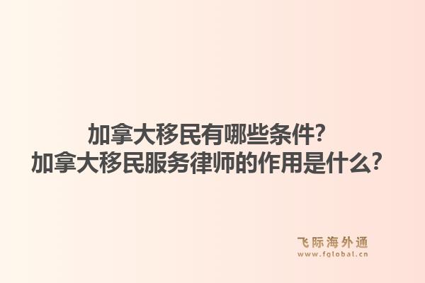 加拿大移民有哪些条件？加拿大移民服务律师的作用是什么？1.jpg