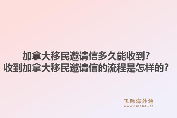 加拿大移民邀请信多久能收到？收到加拿大移民邀请信的流程是怎样的？1.jpg