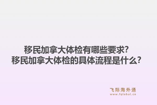 移民加拿大体检有哪些要求？移民加拿大体检的具体流程是什么？1.jpg