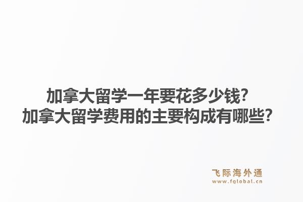 加拿大留学一年要花多少钱？加拿大留学费用的主要构成有哪些？1.jpg
