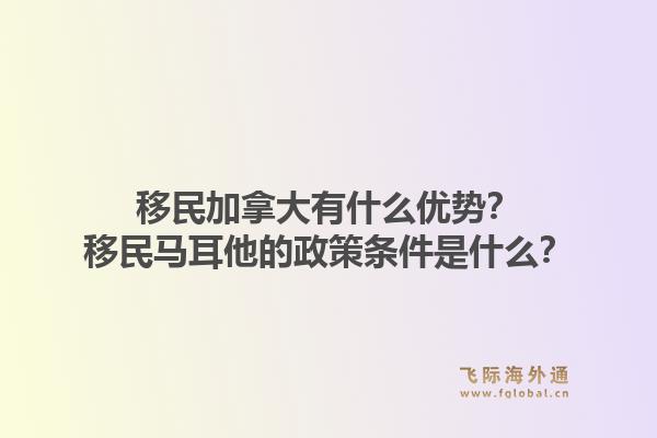 移民加拿大有什么优势？移民马耳他的政策条件是什么？1.jpg
