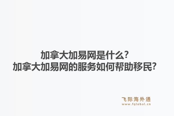 加拿大加易网是什么？加拿大加易网的服务如何帮助移民？1.jpg