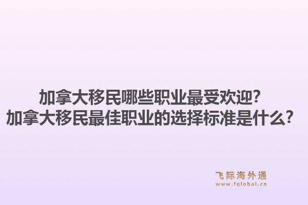 加拿大移民哪些职业最受欢迎？加拿大移民最佳职业的选择标准是什么？1.jpg
