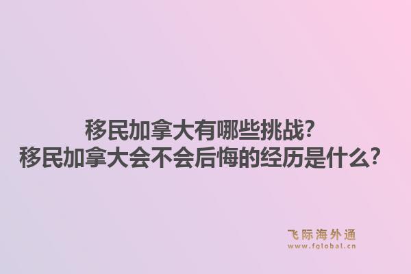 移民加拿大有哪些挑战？移民加拿大会不会后悔的经历是什么？1.jpg
