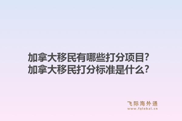 加拿大移民有哪些打分项目？加拿大移民打分标准是什么？1.jpg